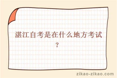 湛江自考是在什么地方考试?