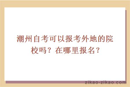 潮州自考可以报考外地的院校吗?在哪里报名?