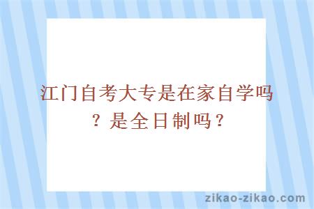 江门自考大专是在家自学吗?是全日制吗?