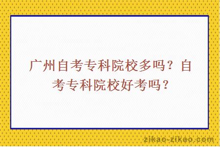 广州自考专科院校多吗?自考专科院校好考吗?
