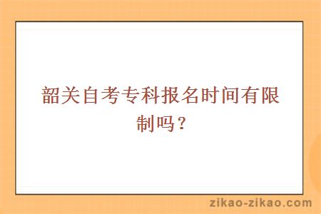 韶关自考大专报名时间有限制吗？