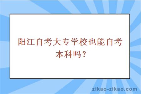 阳江自考大专学校也能自考本科吗?