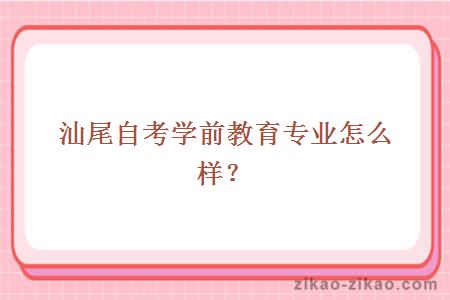 汕尾自考学前教育专业怎么样?