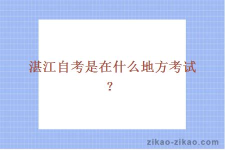 湛江自考是在什么地方考试?