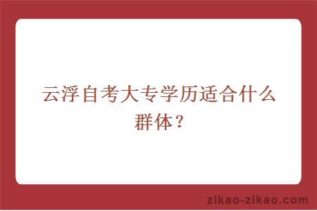 云浮自考大专学历适合什么群体?