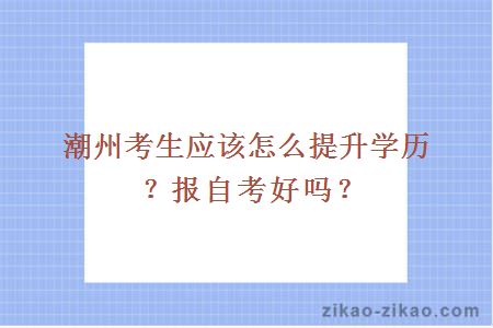 潮州考生应该怎么提升学历?报自考好吗?