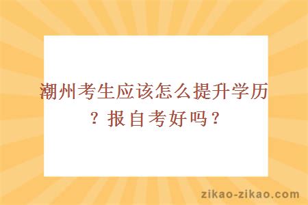 潮州考生应该怎么提升学历?报自考好吗?