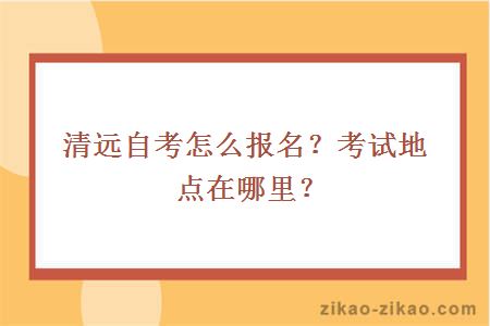 清远自考怎么报名?考试地点在哪里?