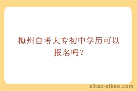 梅州自考大专初中学历可以报名吗?