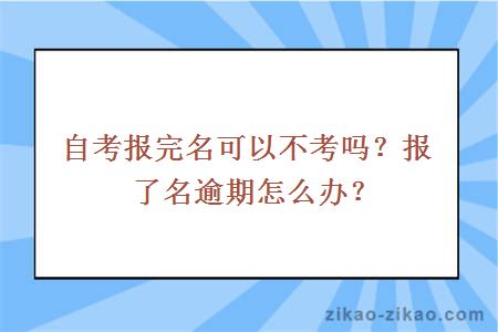 自考报完名可以不考吗?报了名逾期怎么办?