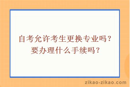 自考允许考生更换专业吗？要办理什么手续吗？