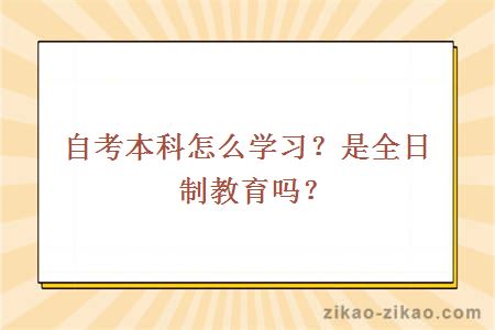 自考本科怎么学习?是全日制教育吗?