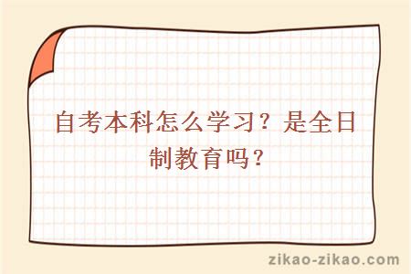 自考本科怎么学习?是全日制教育吗?