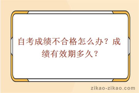 自考成绩不合格怎么办?成绩有效期多久?