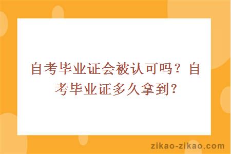 自考毕业证会被认可吗?自考毕业证多久拿到?