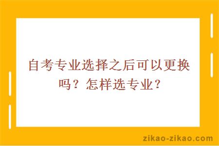 自考专业选择之后可以更换吗?怎样选专业?