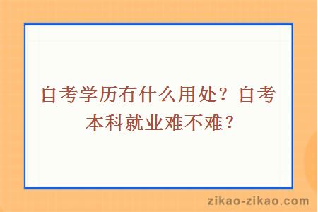 自考学历有什么用处?自考本科就业难不难?