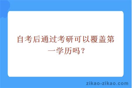 自考后通过考研可以覆盖第一学历吗?