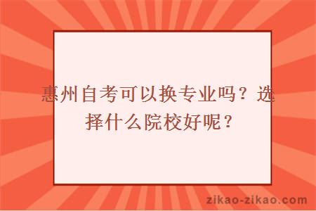 惠州自考可以换专业吗?选择什么院校好呢?