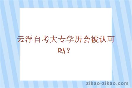 云浮自考大专学历会被认可吗?