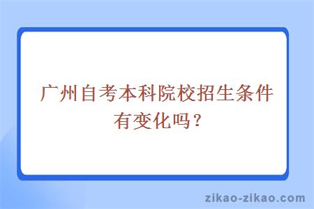 广州自考本科院校招生条件有变化吗?