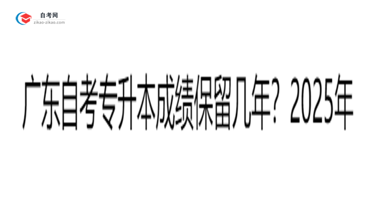 广东自考专升本成绩保留几年?2025年有效期新规详解思维导图