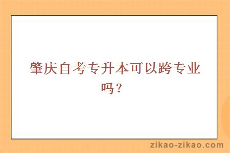 肇庆自考专升本可以跨专业吗?
