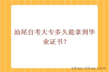 汕尾自考大专多久能拿到毕业证书?