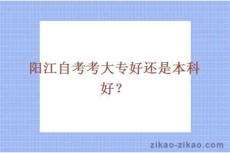 阳江自考考大专好还是本科好?