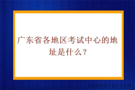 广东省各地区考试中心的地址是什么？