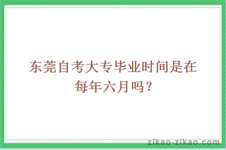 东莞自考大专毕业时间是在每年六月吗?