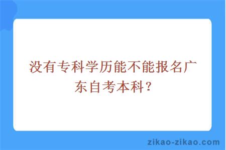 没有专科学历能不能报名广东自考本科?