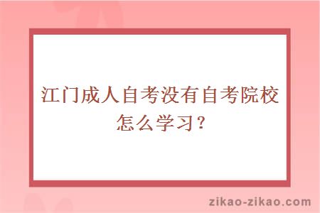 江门成人自考没有自考院校怎么学习?