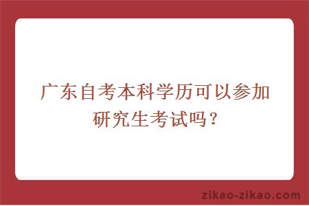 广东自考本科学历可以参加研究生考试吗？
