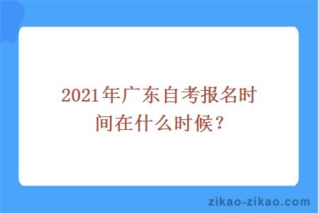 2021年广东自考报名时间在什么时候?
