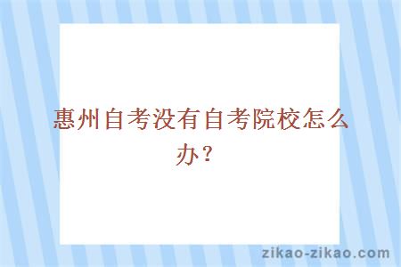 惠州自考没有自考院校怎么办?