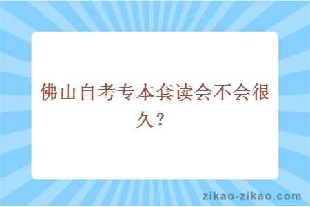 佛山自考专本套读会不会很久?