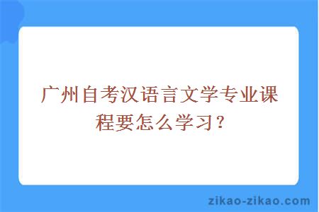 广州自考汉语言文学专业课程要怎么学习?