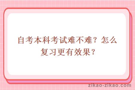 自考本科考试难不难?怎么复习更有效果?