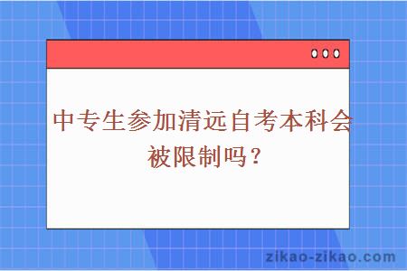 中专生参加清远自考本科会被限制吗？