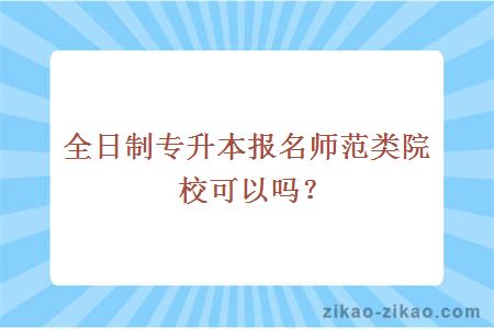 全日制专升本报名师范类院校可以吗?