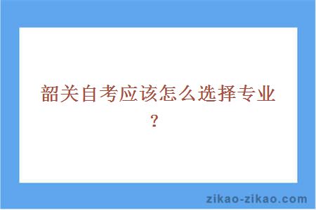 韶关自考应该怎么选择专业?