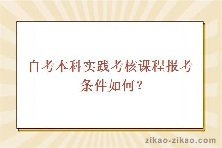 自考本科实践考核课程报考条件如何？