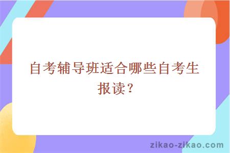 自考辅导班适合哪些自考生报读?