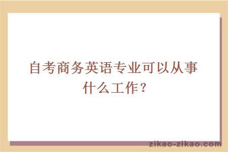 自考商务英语专业可以从事什么工作?