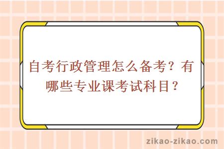 自考行政管理怎么备考?有哪些专业课考试科目?