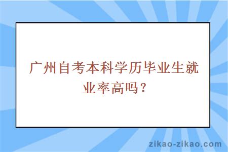 广州自考本科学历毕业生就业率高吗?