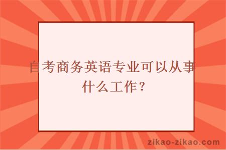 自考商务英语专业可以从事什么工作?