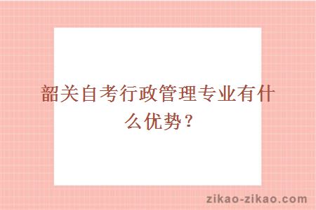 韶关自考行政管理专业有什么优势?