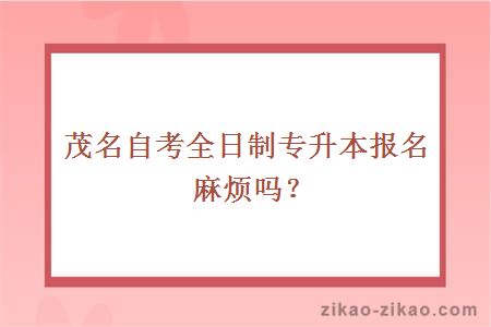 茂名自考全日制专升本报名麻烦吗?